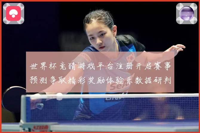世界杯竞猜游戏平台注册开启赛事预测争取精彩奖励体验乐数据研判-深度解析