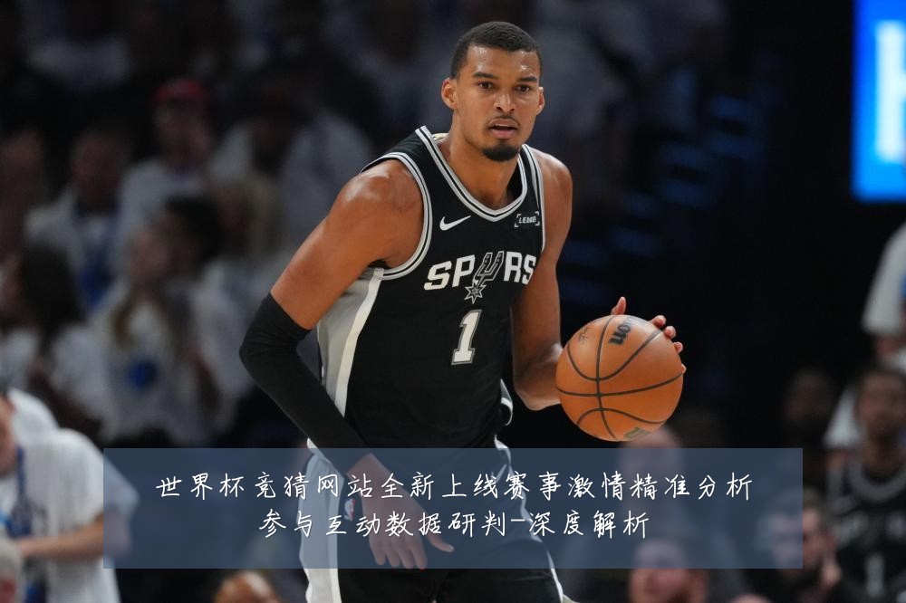 世界杯竞猜网站全新上线赛事激情精准分析参与互动数据研判-深度解析