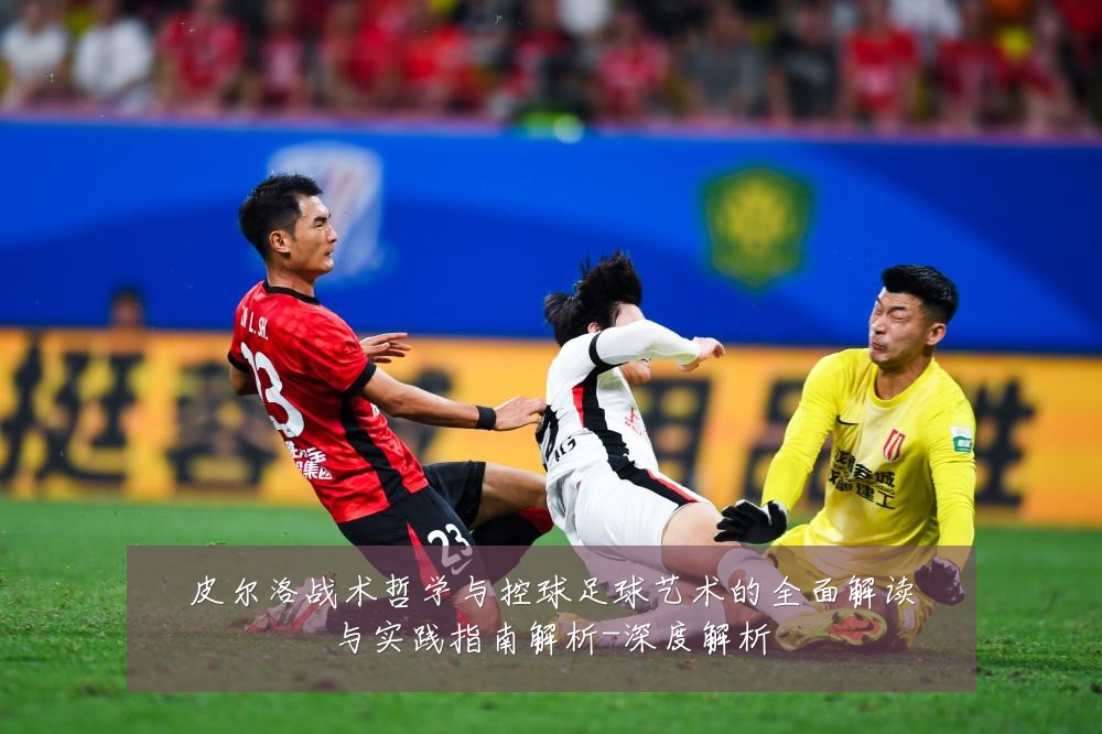 皮尔洛战术哲学与控球足球艺术的全面解读与实践指南解析-深度解析
