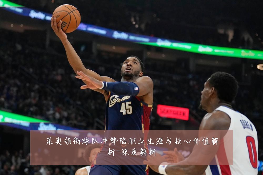 莱奥领衔球队冲锋陷职业生涯与核心价值解析-深度解析