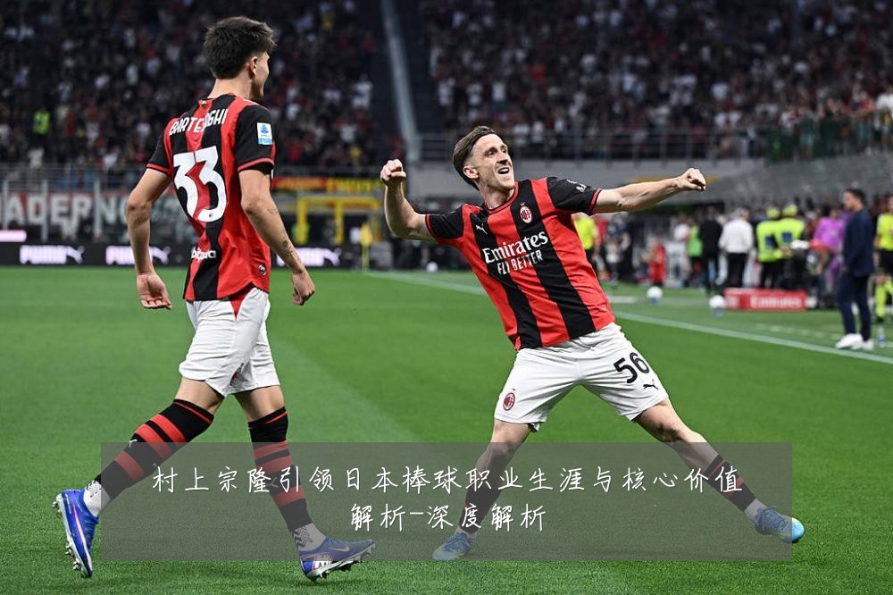 村上宗隆引领日本棒球职业生涯与核心价值解析-深度解析